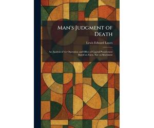 Man's Judgment of Death: An Analysis of the Operation and Effect of Capital Punishment Based on Facts, Not on Sentiment