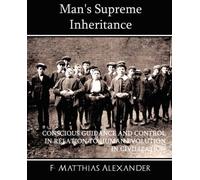 Man's Supreme Inheritance Conscious Guidance And Control In Relation To Human Evolution In Civilization
