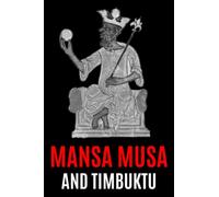 Mansa Musa and Timbuktu: A Fascinating History from Beginning to End