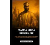 MANSA MUSA BIOGRAFIE: Leben, Reichtum und Erbe des reichsten Königs Afrikas im Mali-Reich und im mittelalterlichen Timbuktu