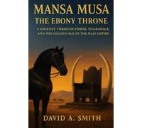 Mansa Musa: The Ebony Throne: A Journey Through Power, Pilgrimage, and the Golden Age of the Mali Empire