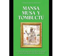 Mansa Musa Y Tombuctú: La Historia Del Emperador De África Occidental Y La Ciudad Más Fabulosa Del África Medieval