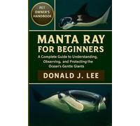 MANTA RAY FOR BEGINNERS: A Complete Guide to Understanding, Observing, and Protecting the Ocean’s Gentle Giants.
