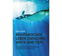 Mantarochen - Leben zwischen Weite und Tiefe: Evolution, Anatomie, Wahrnehmung, Sozialverhalten und die Zukunft einer außergewöhnlichen Meeresart