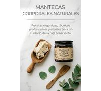 Mantecas Corporales Naturales: Recetas orgánicas, técnicas profesionales y rituales para un cuidado de la piel consciente.: Guía paso a paso de cosmética natural y orgánica para cuerpo, manos y rostro