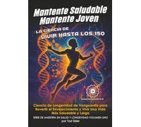 Mantente Saludable, Mantente Joven - La Ciencia de Vivir Hasta Los 150: Ciencia de Longevidad de Vanguardia para Revertir el Envejecimiento y Vivir Una Vida Más Saludable y Larga