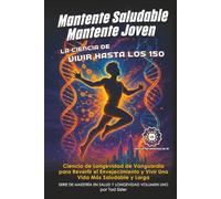 Mantente Saludable, Mantente Joven - La Ciencia de Vivir Hasta Los 150: Ciencia de Longevidad de Vanguardia para Revertir el Envejecimiento y Vivir Una Vida Más Saludable y Larga
