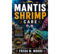 MANTIS SHRIMP CARE: The complete guide to mantis shrimp habitat, behavior, intelligence, strength, and brilliant colors of the ocean’s most fascinating predator