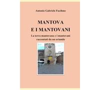 MANTOVA E I MANTOVANI: La terra mantovana e i mantovani raccontati da un oriundo