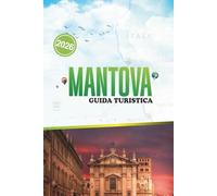 MANTOVA GUIDA TURISTICA 2026: Arte, storia e vita locale in un angolo tranquillo e storico del Nord Italia