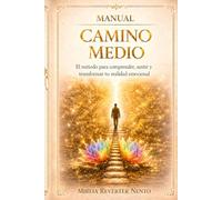 MANUAL CAMINO MEDIO: El método para comprender, sentir y transformar tu realidad emocional