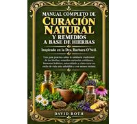 MANUAL COMPLETO DE CURACIÓN NATURAL Y REMEDIOS A BASE DE HIERBAS Inspirado en la Dra. Barbara O'Neil.: Una guía práctica sobre la sabiduría ... holístico, autocuidado y cómo crear un estilo