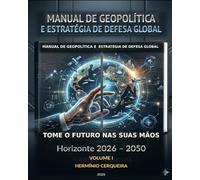 MANUAL DA GEOPOLÍTICA GLOBAL O FUTURO NAS NOSSAS MÃOS - VOLUME 1: FUNDAMENTOS, DOUTRINA E ESTRATÉGIA - Horizonte 2026 - 2050