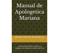 Manual de Apologetica Mariana: Fundamentos bíblicos, históricos y teológicos en defensa de la Madre de Dios