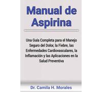 Manual de Aspirina: Una Guía Completa para el Manejo Seguro del Dolor, la Fiebre, las Enfermedades Cardiovasculares, la Inflamación y las Aplicaciones en la Salud Preventiva