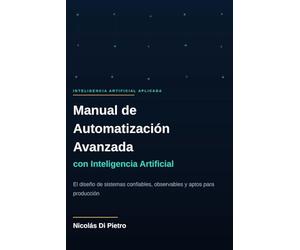 Manual de Automatización Avanzada con Inteligencia Artificial: El diseño de sistemas confiables, observables y aptos para producción