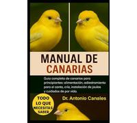 MANUAL DE CANARIAS: Guía completa de canarios para principiantes: alimentación, adiestramiento para el canto, cría, instalación de jaulas y cuidados de por vida