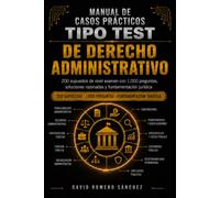 MANUAL DE CASOS PRÁCTICOS TIPO TEST DE DERECHO ADMINISTRATIVO: 200 supuestos de nivel examen con 1.000 preguntas, soluciones razonadas y fundamentación jurídica