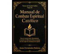 Manual de Combate Espiritual Católico: Guía de ascesis laical, discernimiento y oraciones de liberación frente al enemigo del alma según las enseñanzas de la Iglesia
