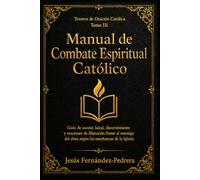 Manual de Combate Espiritual Católico: Guía de ascesis laical, discernimiento y oraciones de liberación frente al enemigo del alma según las enseñanzas de la Iglesia