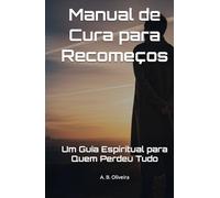 Manual de Cura para Recomeços: Um Guia Espiritual para Quem Perdeu Tudo