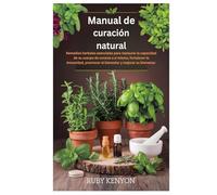 Manual de curación natural: Remedios herbales esenciales para restaurar la capacidad de su cuerpo de curarse a sí mismo, fortalecer la inmunidad, promover el bienestar y mejorar su bienestar.