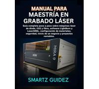 MANUAL DE DOMINIO DEL GRABADO LÁSER: Guía completa paso a paso para máquinas láser de diodo, CO2 y fibra, software LightBurn y LaserGRBL, ... creación de empresas y proyectos rentables.