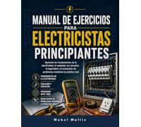 MANUAL DE EJERCICIOS PARA PRINCIPIANTES EN ELECTRICIDAD: Aprende los fundamentos de la electricidad, el cableado, los circuitos, la seguridad y la resolución de problemas mediante la práctica real.