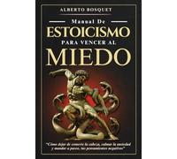 MANUAL DE ESTOICISMO PARA VENCER AL MIEDO: “Cómo dejar de comerte la cabeza, calmar la ansiedad y mandar a paseo, tus pensamientos negativos”