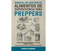 Manual De Gestión De Alimentos De Supervivencia Para Preppers: Cómo Almacenar Alimentos Y Agua De Manera Segura