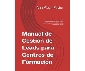 Manual de Gestión de Leads para Centros de Formación: El sistema completo para convertir más leads en matrículas: scripts, scoring, seguimiento y prueba social para equipos de marketing y ventas