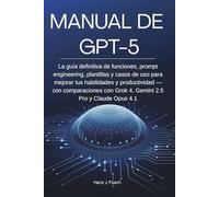 Manual de GPT-5: La guía definitiva de funciones, prompt engineering, plantillas y casos de uso para mejorar tus habilidades y productividad - con ... con Grok 4, Gemini 2.5 Pro y Claude Opus 4.1