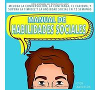 Manual De Habilidades Sociales: Mejora La Conversación, La Confianza, El Carisma, Y Supera La Timidez Y La Ansiedad Social En 12 Semanas (Mejores Conversaciones)