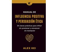 Manual de Influencia Positiva y Persuasión Ética: 54 claves prácticas para influir sin presionar y convencer sin manipular.