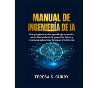 MANUAL DE INGENIERÍA DE IA: Una guía práctica sobre aprendizaje automático, aprendizaje profundo, IA generativa, Python y creación de aplicaciones de IA para el mundo real.