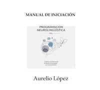 Manual de Iniciación a la Programación Neurolingüística: El Arte y la Ciencia de la Mente, el Lenguaje y la Comunicación