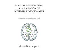 Manual de Iniciación a la Sanación de Memorias Emocionales: El camino hacia tu libertad vital