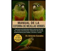 MANUAL DE LA COTORRA DE MEJILLAS VERDES: Guía para principiantes sobre cotorras de mejillas verdes: alimentación, instalación de la jaula, entrenamiento para hablar, vínculos y rutinas diarias.