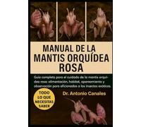 MANUAL DE LA MANTIS ORQUÍDEA ROSA: Guía completa para el cuidado de la mantis orquídea rosa: alimentación, hábitat, apareamiento y observación para aficionados a los insectos exóticos