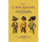 Manual De La Moda Elegante : Tratado De Costura, Bordados, Flores Artificiales Y Demás Labores De Adorno Y Utilidad Con Un Método De Corte Y Confección