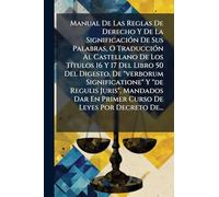 Manual De Las Reglas De Derecho Y De La SignificaciÃ3n De Sus Palabras, O TraducciÃ3n Al Castellano De Los TÃ-tulos 16 Y 17 Del Libro 50 Del Digesto, ... En Primer Curso De Leyes Por Decreto De...