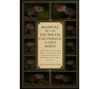 MANUAL DE LOS ESQUINOS COCODRILO DE OJOS ROJOS: Aprende sobre el diseño efectivo de hábitats, técnicas de manejo seguro, horarios de alimentación y el cuidado adecuado de la salud de los escincos.