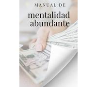 Manual de mentalidad abundante: Guía práctica para reprogramar tu mentalidad y crear abundancia duradera