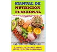 MANUAL DE NUTRICIÓN FUNCIONAL. CIENCIA DE LA NUTRICIÓN TERAPÉUTICA EN LA PRÁCTICA. NUTRIR EL CEREBRO, VIVIR SANOS Y NO SÓLO ADELGAZAR
