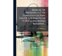 Manual De Obstetricia Y De Ginecologia Para Uso De Los Practicos Y De Las Matronas Budapest...