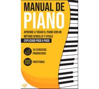 Manual De Piano: Aprende A Tocar El Piano Con Un Método Sencillo Y Eficaz Explicado Paso A Paso. 10 Ejercicios Progresivos + Partituras