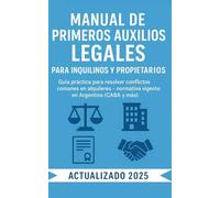 Manual de Primeros Auxilios Legales para Inquilinos y Propietarios: Guía práctica y actualizada para resolver conflictos de alquiler en Argentina sin ser abogado