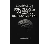 Manual de psicología Oscura y defensa mental: Perspectivas, mecanismos y estrategias para comprender, influir y proteger la mente humana