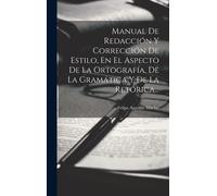 Manual De Redacción Y Corrección De Estilo, En El Aspecto De La Ortografía, De La Gramática Y De La Retórica...