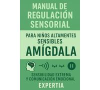 MANUAL DE REGULACIÓN SENSORIAL PARA NIÑOS ALTAMENTE SENSIBLES AMÍGDALA: Sensibilidad extrema y comunicación emocional